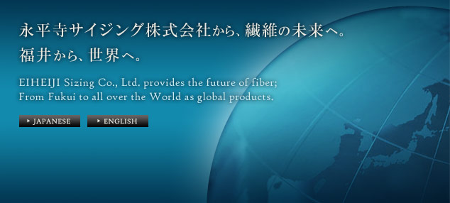 EIHEIJI Sizing Co., Ltd. provides the future of fiber; From Fukui to all over the World as global products.